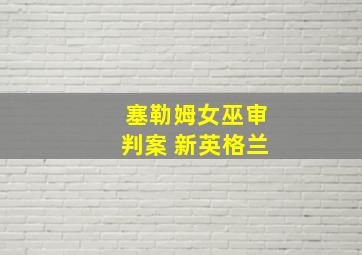 塞勒姆女巫审判案 新英格兰